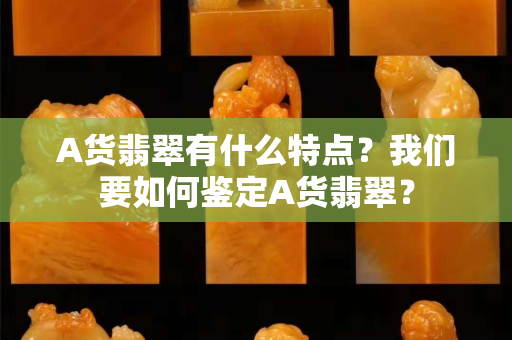 A貨翡翠有什么特點(diǎn)？我們要如何鑒定A貨翡翠？