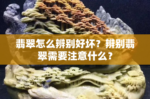 翡翠怎么辨別好壞？辨別翡翠需要注意什么？