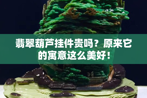 翡翠葫蘆掛件貴嗎？原來它的寓意這么美好！