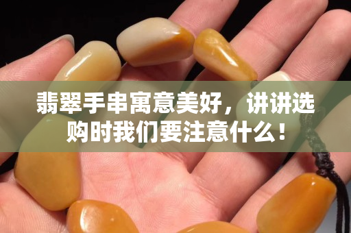 翡翠手串寓意美好，講講選購時我們要注意什么！