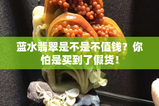 藍(lán)水翡翠是不是不值錢？你怕是買到了假貨！