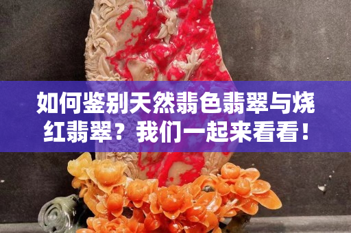 如何鑒別天然翡色翡翠與燒紅翡翠？我們一起來看看！
