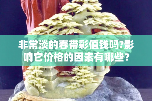 非常淡的春帶彩值錢嗎?影響它價格的因素有哪些？