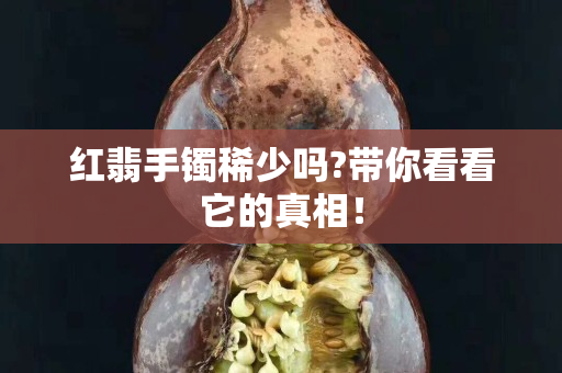 紅翡手鐲稀少嗎?帶你看看它的真相！