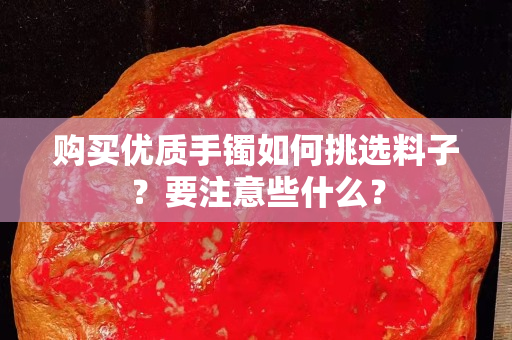 購(gòu)買(mǎi)優(yōu)質(zhì)手鐲如何挑選料子？要注意些什么？