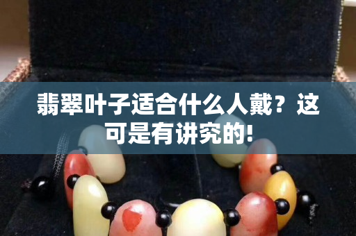 翡翠葉子適合什么人戴？這可是有講究的!