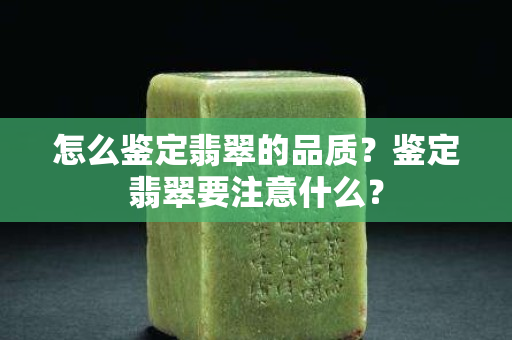 怎么鑒定翡翠的品質？鑒定翡翠要注意什么？