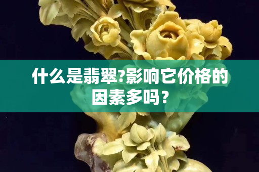 什么是翡翠?影響它價格的因素多嗎？