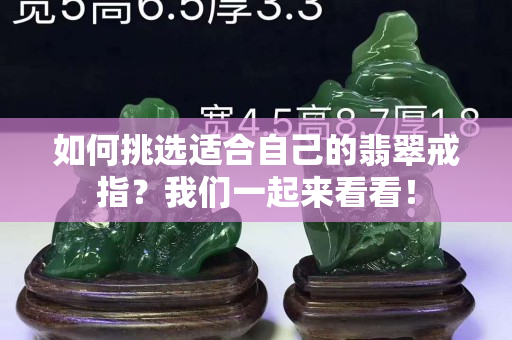 如何挑選適合自己的翡翠戒指？我們一起來(lái)看看！