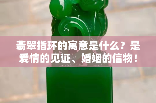 翡翠指環的寓意是什么？是愛情的見證、婚姻的信物！