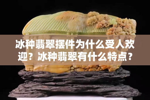 冰種翡翠擺件為什么受人歡迎？冰種翡翠有什么特點？