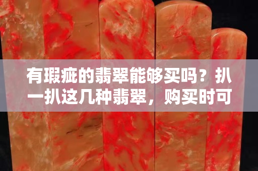 有瑕疵的翡翠能夠買嗎？扒一扒這幾種翡翠，購(gòu)買時(shí)可要注意了！