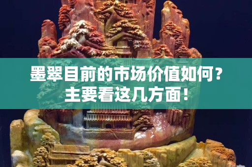墨翠目前的市場(chǎng)價(jià)值如何？主要看這幾方面！