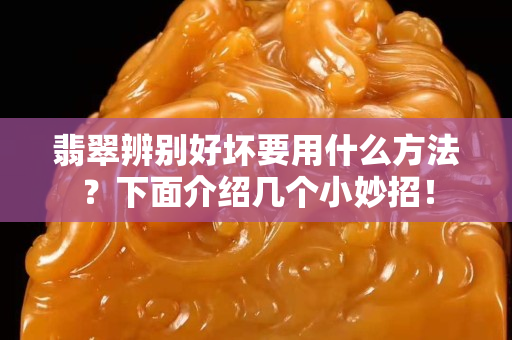 翡翠辨別好壞要用什么方法？下面介紹幾個小妙招！