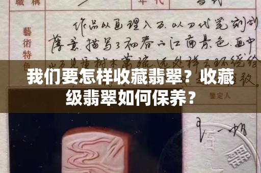 我們要怎樣收藏翡翠？收藏級翡翠如何保養？