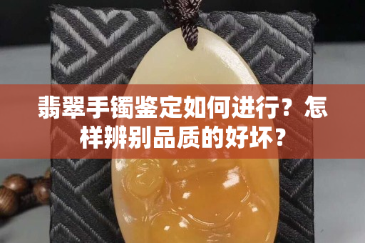 翡翠手鐲鑒定如何進行？怎樣辨別品質的好壞？