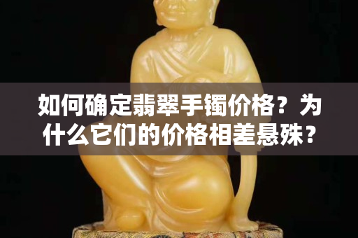 如何確定翡翠手鐲價格？為什么它們的價格相差懸殊？