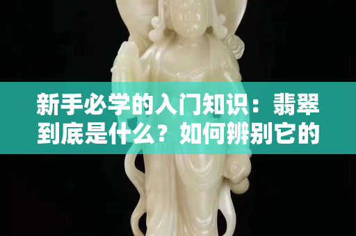 新手必學的入門知識：翡翠到底是什么？如何辨別它的真假？