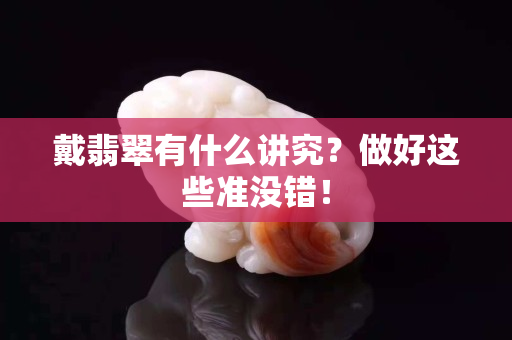 戴翡翠有什么講究？做好這些準沒錯！