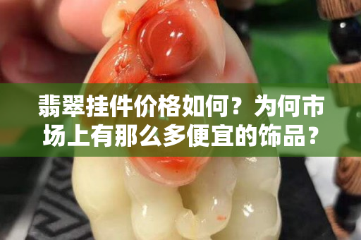 翡翠掛件價格如何？為何市場上有那么多便宜的飾品？