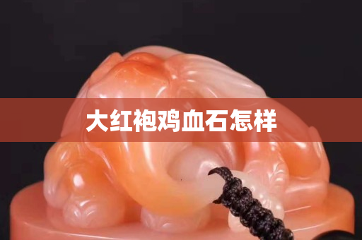 大紅袍雞血石怎樣