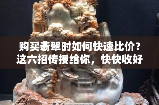 購買翡翠時如何快速比價？這六招傳授給你，快快收好！