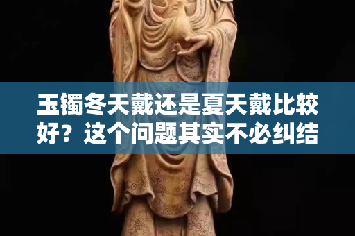 玉鐲冬天戴還是夏天戴比較好？這個問題其實不必糾結！