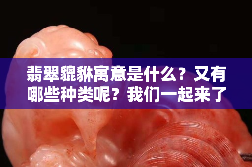 翡翠貔貅寓意是什么？又有哪些種類呢？我們一起來了解！