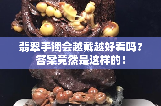 翡翠手鐲會越戴越好看嗎？答案竟然是這樣的！
