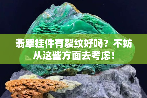 翡翠掛件有裂紋好嗎？不妨從這些方面去考慮！