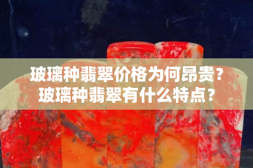 玻璃種翡翠價格為何昂貴？玻璃種翡翠有什么特點？