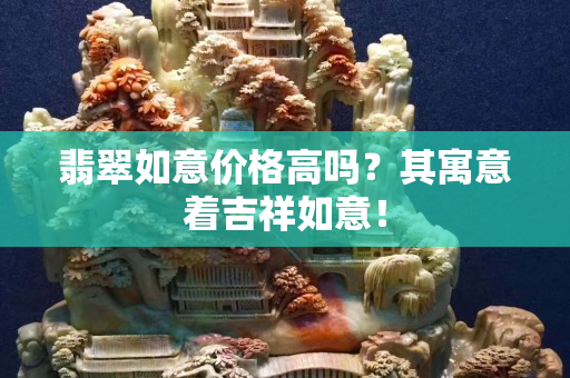 翡翠如意價格高嗎？其寓意著吉祥如意！