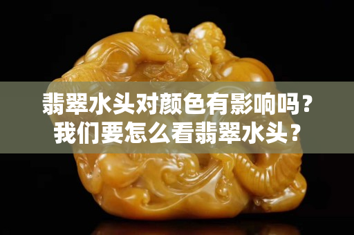 翡翠水頭對顏色有影響嗎？我們要怎么看翡翠水頭？