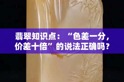 翡翠知識點：“色差一分，價差十倍”的說法正確嗎？