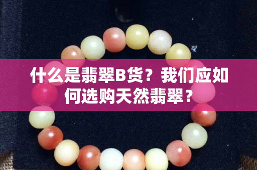 什么是翡翠B貨？我們應(yīng)如何選購(gòu)天然翡翠？