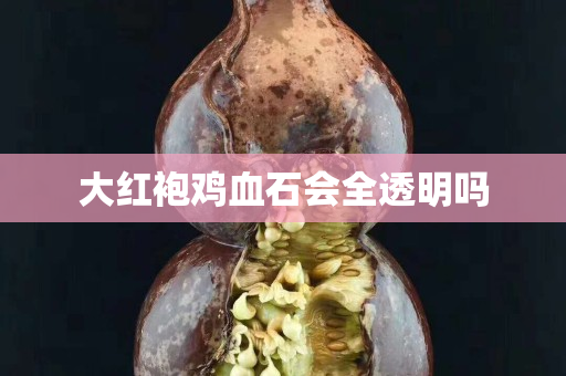大紅袍雞血石會全透明嗎