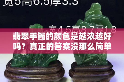 翡翠手鐲的顏色是越濃越好嗎？真正的答案沒那么簡單！