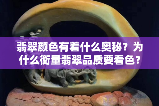 翡翠顏色有著什么奧秘？為什么衡量翡翠品質要看色？