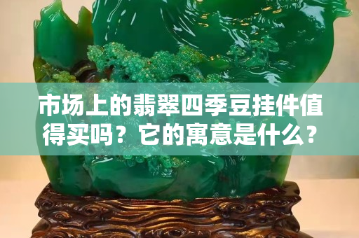 市場上的翡翠四季豆掛件值得買嗎？它的寓意是什么？