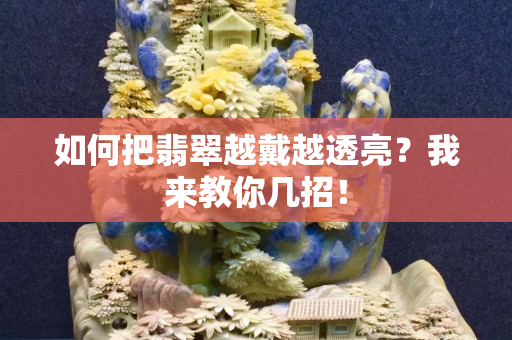 如何把翡翠越戴越透亮？我來教你幾招！