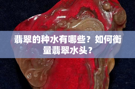 翡翠的種水有哪些？如何衡量翡翠水頭？