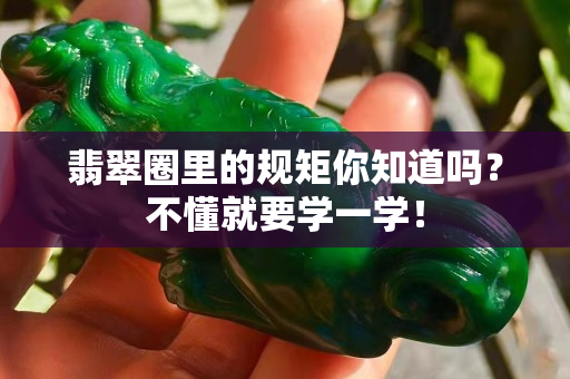 翡翠圈里的規矩你知道嗎？不懂就要學一學！