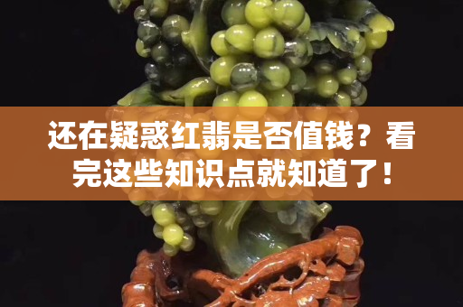還在疑惑紅翡是否值錢？看完這些知識(shí)點(diǎn)就知道了！