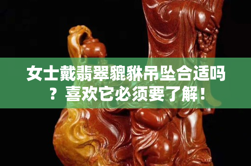 女士戴翡翠貔貅吊墜合適嗎？喜歡它必須要了解！