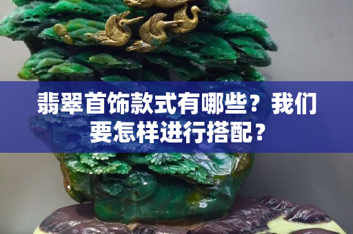 翡翠首飾款式有哪些？我們要怎樣進行搭配？