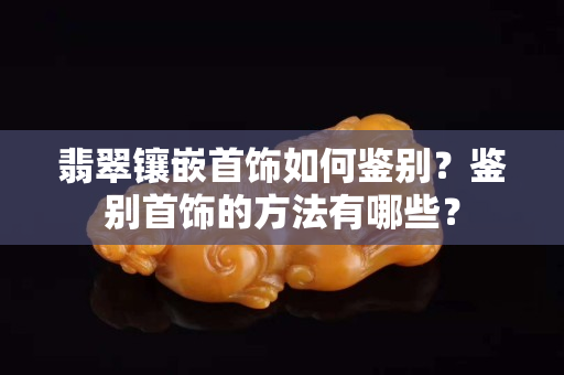 翡翠鑲嵌首飾如何鑒別？鑒別首飾的方法有哪些？