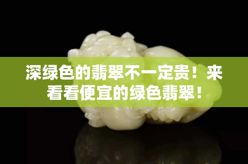深綠色的翡翠不一定貴！來看看便宜的綠色翡翠！