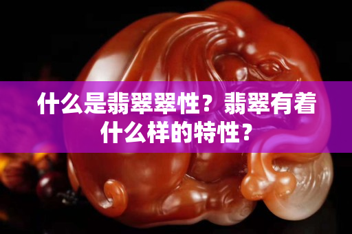 什么是翡翠翠性？翡翠有著什么樣的特性？