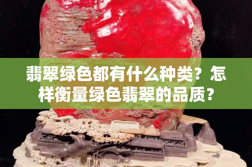 翡翠綠色都有什么種類？怎樣衡量綠色翡翠的品質(zhì)？