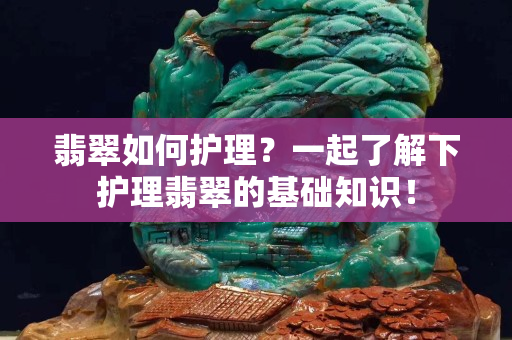 翡翠如何護理？一起了解下護理翡翠的基礎知識！